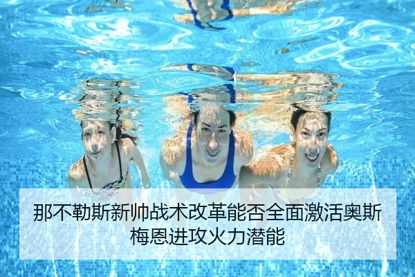 那不勒斯新帅战术改革能否全面激活奥斯梅恩进攻火力潜能