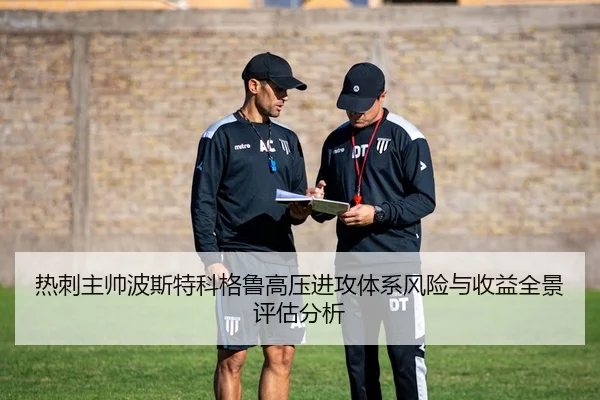 热刺主帅波斯特科格鲁高压进攻体系风险与收益全景评估分析